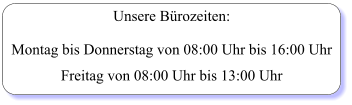 Unsere Bürozeiten:  Montag bis Donnerstag von 08:00 Uhr bis 16:00 Uhr  Freitag von 08:00 Uhr bis 13:00 Uhr